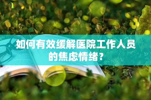 如何有效缓解医院工作人员的焦虑情绪？