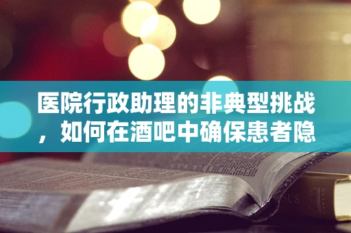 医院行政助理的非典型挑战，如何在酒吧中确保患者隐私？