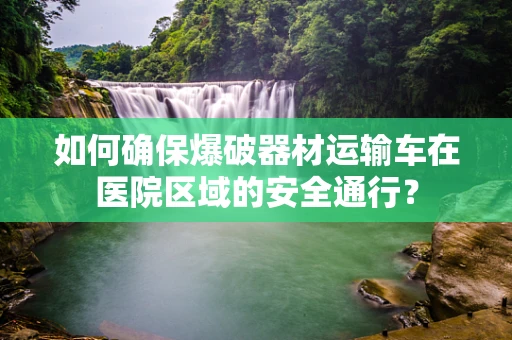 如何确保爆破器材运输车在医院区域的安全通行？