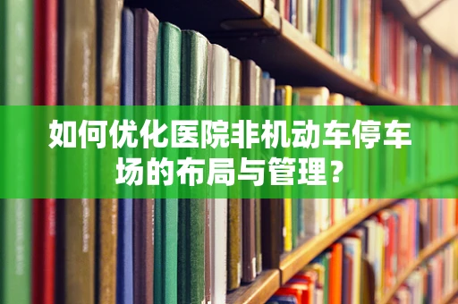 如何优化医院非机动车停车场的布局与管理？