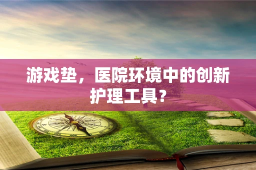 游戏垫，医院环境中的创新护理工具？