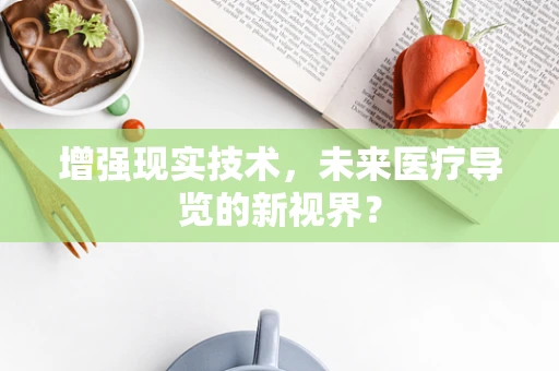 增强现实技术，未来医疗导览的新视界？