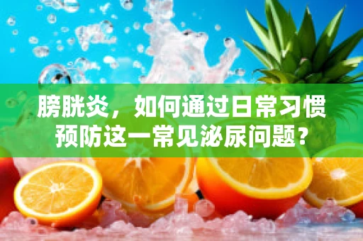 膀胱炎，如何通过日常习惯预防这一常见泌尿问题？