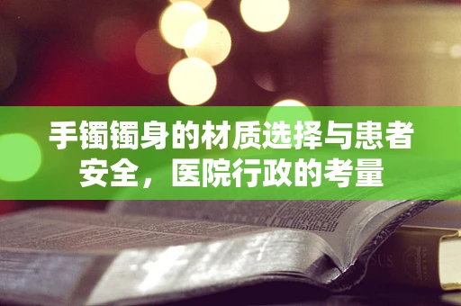 手镯镯身的材质选择与患者安全，医院行政的考量