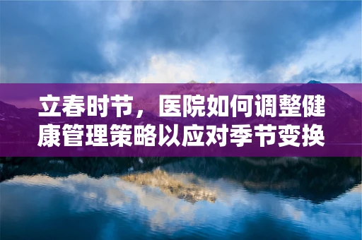 立春时节，医院如何调整健康管理策略以应对季节变换？