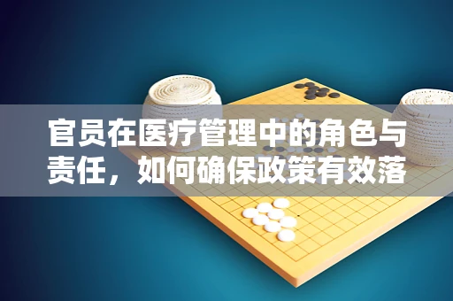 官员在医疗管理中的角色与责任，如何确保政策有效落地？