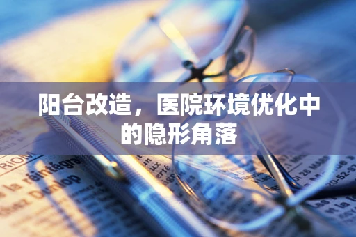 阳台改造，医院环境优化中的隐形角落