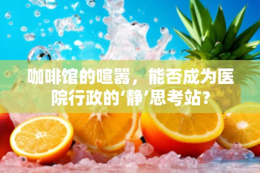 咖啡馆的喧嚣，能否成为医院行政的‘静’思考站？