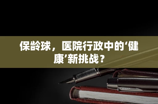 保龄球，医院行政中的‘健康’新挑战？