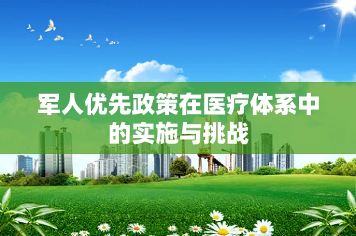 军人优先政策在医疗体系中的实施与挑战