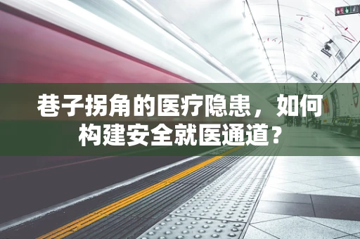 巷子拐角的医疗隐患，如何构建安全就医通道？