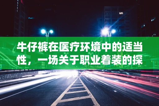 牛仔裤在医疗环境中的适当性，一场关于职业着装的探讨