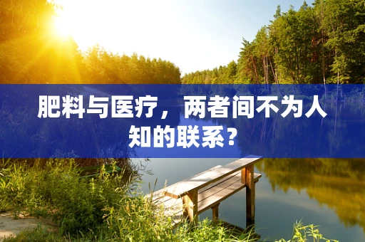 肥料与医疗，两者间不为人知的联系？