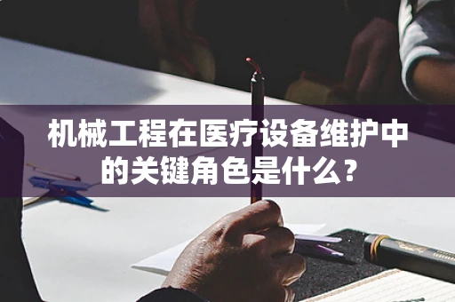 机械工程在医疗设备维护中的关键角色是什么？