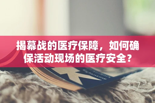 揭幕战的医疗保障，如何确保活动现场的医疗安全？