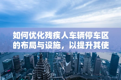 如何优化残疾人车辆停车区的布局与设施，以提升其使用体验？