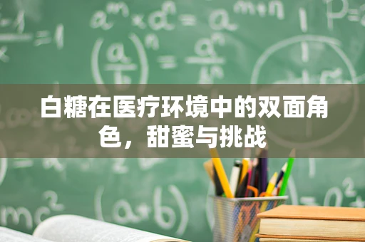 白糖在医疗环境中的双面角色，甜蜜与挑战