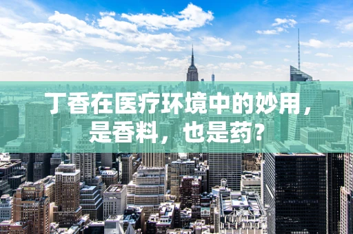 丁香在医疗环境中的妙用，是香料，也是药？