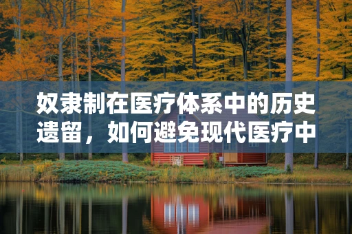 奴隶制在医疗体系中的历史遗留，如何避免现代医疗中的‘隐秘奴隶’现象？