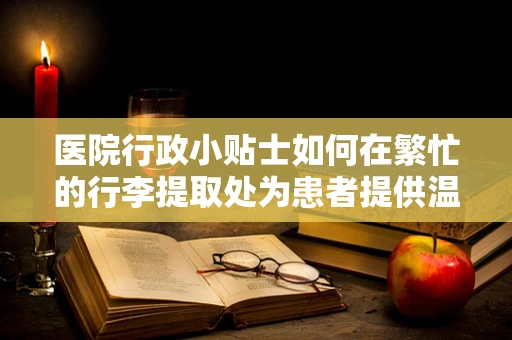 医院行政小贴士如何在繁忙的行李提取处为患者提供温馨的缓冲地带？