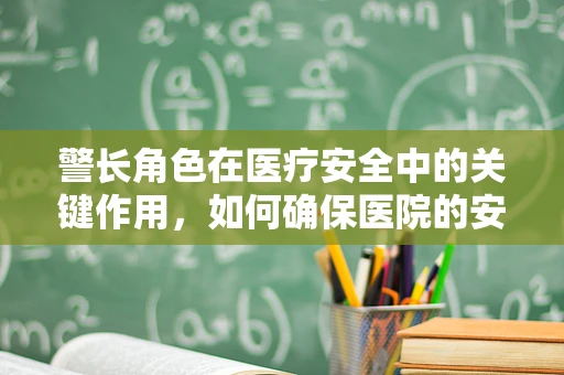 警长角色在医疗安全中的关键作用，如何确保医院的安全网无懈可击？