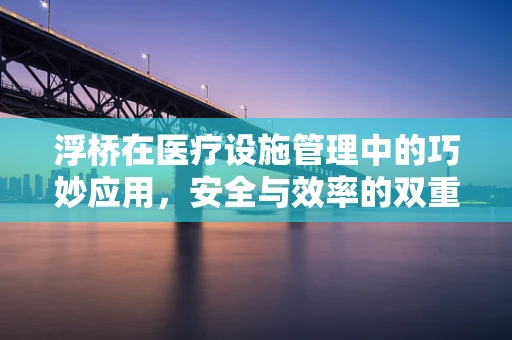 浮桥在医疗设施管理中的巧妙应用，安全与效率的双重考量