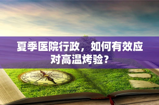 夏季医院行政，如何有效应对高温烤验？