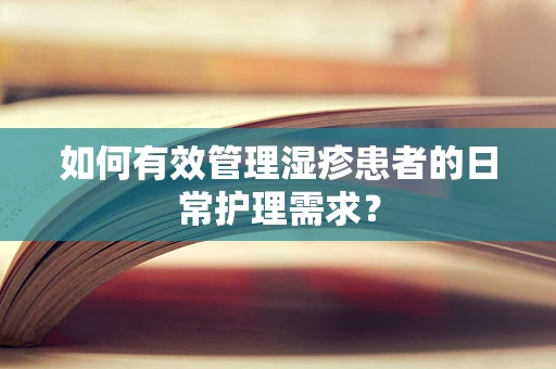 如何有效管理湿疹患者的日常护理需求？