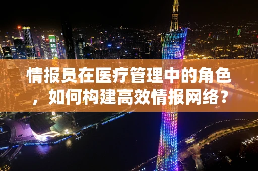 情报员在医疗管理中的角色，如何构建高效情报网络？