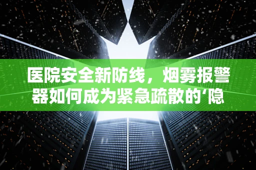 医院安全新防线，烟雾报警器如何成为紧急疏散的‘隐形英雄’？