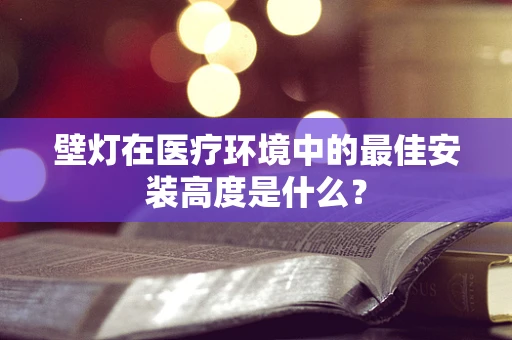 壁灯在医疗环境中的最佳安装高度是什么？