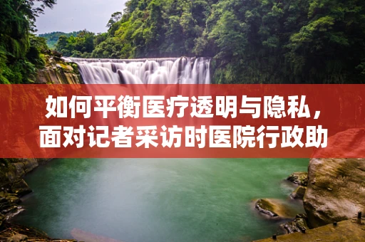 如何平衡医疗透明与隐私，面对记者采访时医院行政助理的挑战