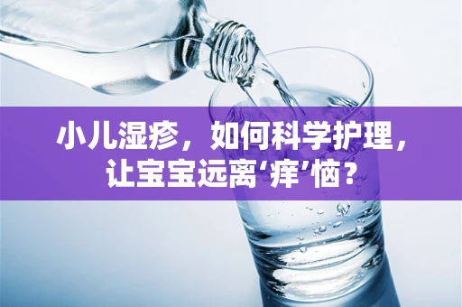 小儿湿疹，如何科学护理，让宝宝远离‘痒’恼？