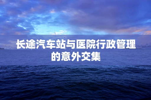 长途汽车站与医院行政管理的意外交集