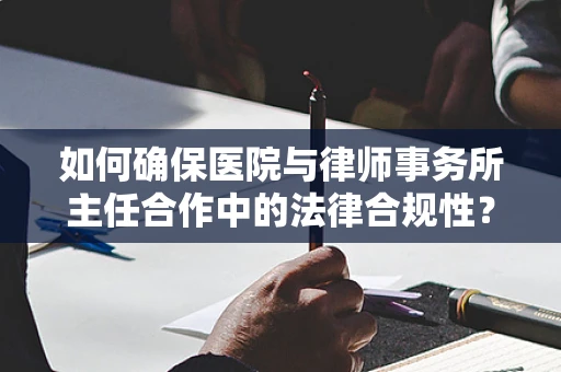 如何确保医院与律师事务所主任合作中的法律合规性？