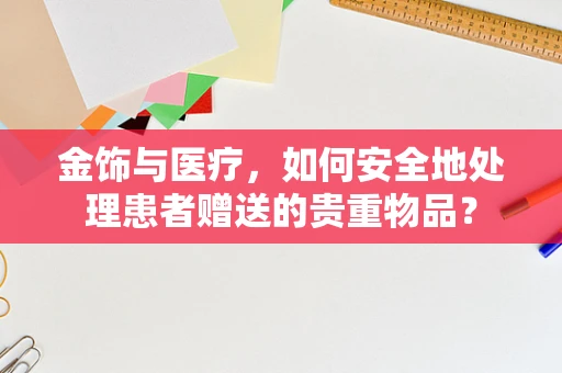 金饰与医疗，如何安全地处理患者赠送的贵重物品？