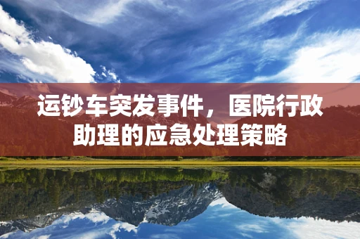 运钞车突发事件，医院行政助理的应急处理策略