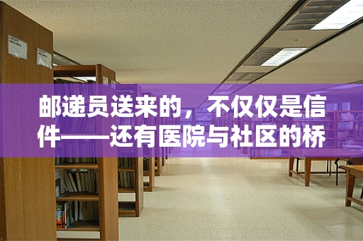 邮递员送来的，不仅仅是信件——还有医院与社区的桥梁