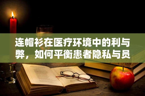 连帽衫在医疗环境中的利与弊，如何平衡患者隐私与员工舒适？