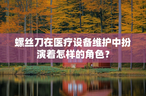 螺丝刀在医疗设备维护中扮演着怎样的角色？