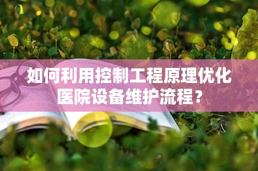 如何利用控制工程原理优化医院设备维护流程？