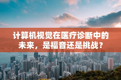 计算机视觉在医疗诊断中的未来，是福音还是挑战？