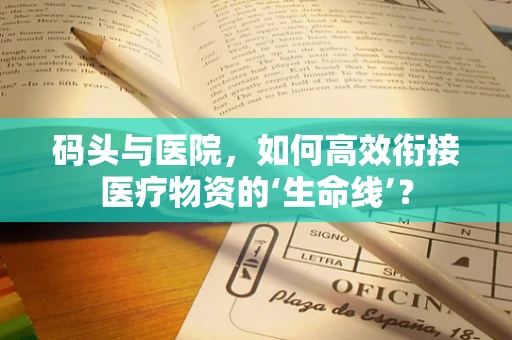 码头与医院，如何高效衔接医疗物资的‘生命线’？