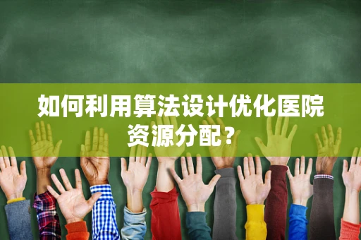 如何利用算法设计优化医院资源分配？