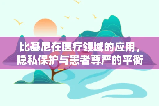 比基尼在医疗领域的应用，隐私保护与患者尊严的平衡