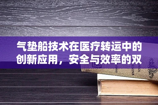 气垫船技术在医疗转运中的创新应用，安全与效率的双重提升