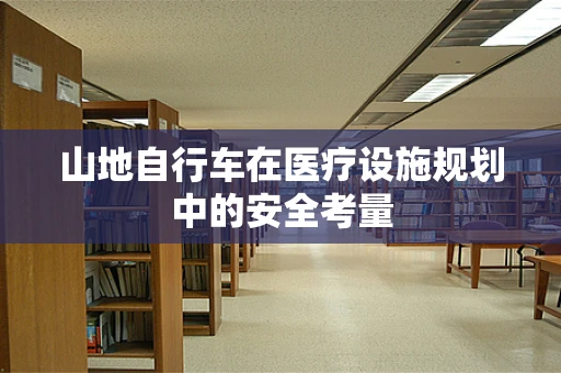 山地自行车在医疗设施规划中的安全考量