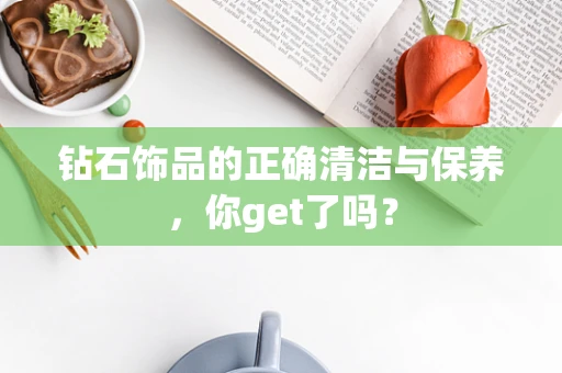 钻石饰品的正确清洁与保养，你get了吗？