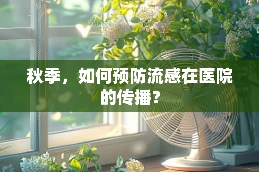 秋季，如何预防流感在医院的传播？