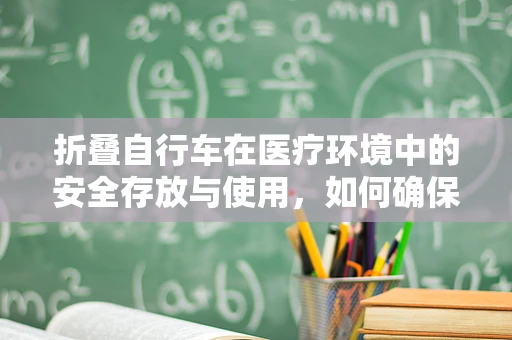 折叠自行车在医疗环境中的安全存放与使用，如何确保便捷与安全并存？